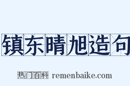 镇东晴旭造句是什么意思的图片